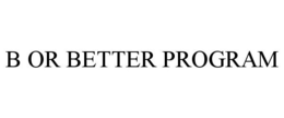 B OR BETTER PROGRAM trademark