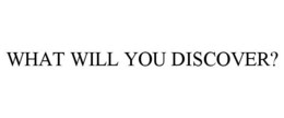 WHAT WILL YOU DISCOVER? trademark