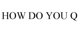 HOW DO YOU Q trademark