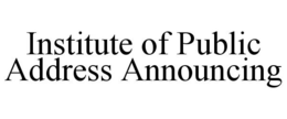 INSTITUTE OF PUBLIC ADDRESS ANNOUNCING trademark