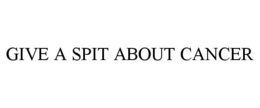 GIVE A SPIT ABOUT CANCER trademark