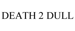 DEATH 2 DULL trademark
