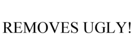 REMOVES UGLY! trademark