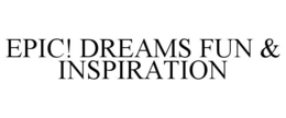 EPIC! DREAMS FUN & INSPIRATION trademark