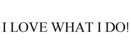 I LOVE WHAT I DO! trademark