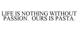 LIFE IS NOTHING WITHOUT PASSION. OURS IS PASTA. trademark