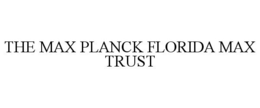 THE MAX PLANCK FLORIDA MAX TRUST trademark