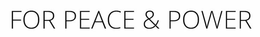 FOR PEACE & POWER trademark