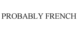 PROBABLY FRENCH trademark