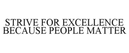 STRIVE FOR EXCELLENCE BECAUSE PEOPLE MATTER trademark