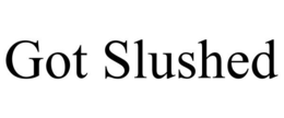 GOT SLUSHED trademark