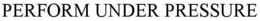 PERFORM UNDER PRESSURE trademark