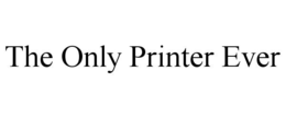 THE ONLY PRINTER EVER trademark