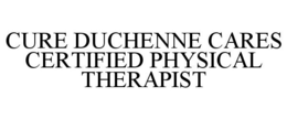 CURE DUCHENNE CARES CERTIFIED PHYSICAL THERAPIST trademark