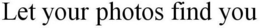 LET YOUR PHOTOS FIND YOU trademark