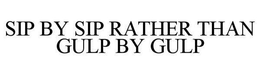 SIP BY SIP RATHER THAN GULP BY GULP trademark