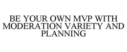 BE YOUR OWN MVP WITH MODERATION VARIETY AND PLANNING trademark