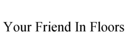 YOUR FRIEND IN FLOORS trademark