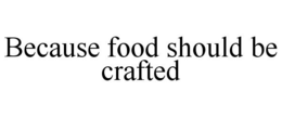 BECAUSE FOOD SHOULD BE CRAFTED trademark