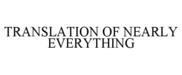 TRANSLATION OF NEARLY EVERYTHING trademark