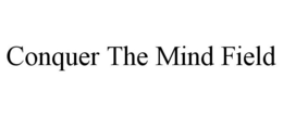 CONQUER THE MIND FIELD trademark
