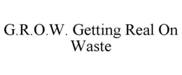 G.R.O.W. GETTING REAL ON WASTE trademark