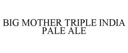 BIG MOTHER TRIPLE INDIA PALE ALE trademark