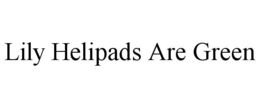 LILY HELIPADS ARE GREEN trademark