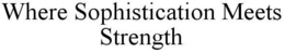 WHERE SOPHISTICATION MEETS STRENGTH trademark