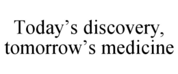 TODAY'S DISCOVERY, TOMORROW'S MEDICINE trademark