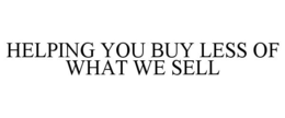 HELPING YOU BUY LESS OF WHAT WE SELL trademark
