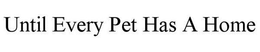 UNTIL EVERY PET HAS A HOME trademark
