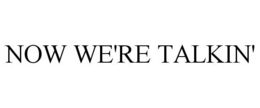 NOW WE'RE TALKIN' trademark