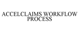ACCELCLAIMS WORKFLOW PROCESS trademark