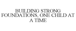 BUILDING STRONG FOUNDATIONS, ONE CHILD AT A TIME trademark