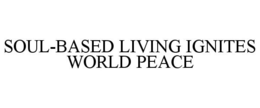 SOUL-BASED LIVING IGNITES WORLD PEACE trademark