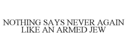 NOTHING SAYS NEVER AGAIN LIKE AN ARMED JEW trademark