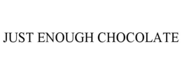 JUST ENOUGH CHOCOLATE trademark