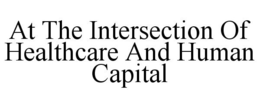 AT THE INTERSECTION OF HEALTHCARE AND HUMAN CAPITAL trademark