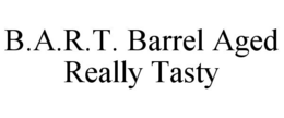 B.A.R.T. BARREL AGED REALLY TASTY trademark