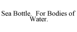 SEA BOTTLE. FOR BODIES OF WATER. trademark