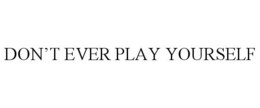 DON'T EVER PLAY YOURSELF trademark