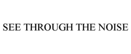 SEE THROUGH THE NOISE trademark