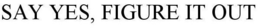SAY YES, FIGURE IT OUT trademark