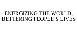ENERGIZING THE WORLD, BETTERING PEOPLE'S LIVES trademark