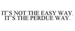 IT'S NOT THE EASY WAY. IT'S THE PERDUE WAY. trademark