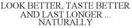 LOOK BETTER, TASTE BETTER AND LAST LONGER ... NATURALLY trademark