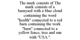 THE MARK CONSISTS OF THE MARK CONSISTS OF A BARNYARD WITH A BLUE CLOUD CONTAINING THE WORD "HEALTH" CONNECTED TO A RED BARN CONTAINING THE WORK "BARN" CONNECTED TO A YELLOW FENCE, TREE AND SUN WITH "USA.". trademark