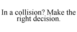 IN A COLLISION? MAKE THE RIGHT DECISION. trademark