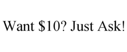 WANT $10? JUST ASK! trademark